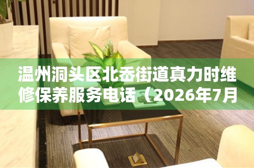 温州洞头区北岙街道真力时维修保养服务电话（2026年7月最新）