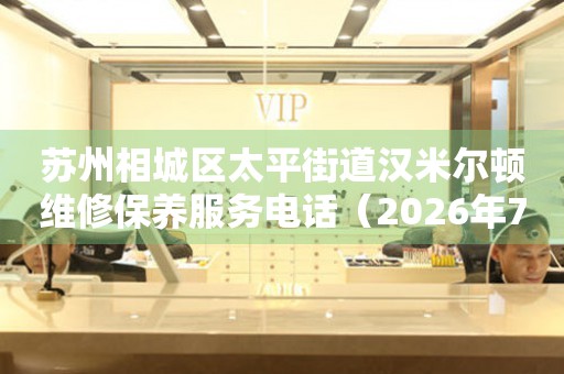 苏州相城区太平街道汉米尔顿维修保养服务电话（2026年7月最新）