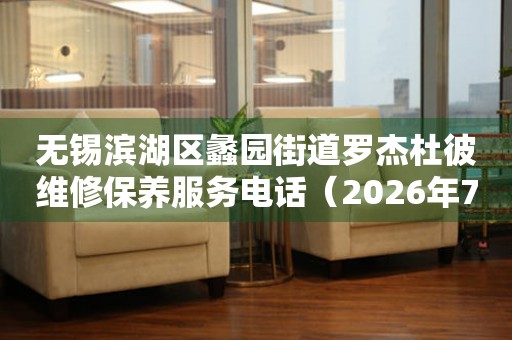 无锡滨湖区蠡园街道罗杰杜彼维修保养服务电话（2026年7月最新）