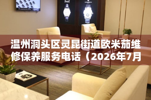 温州洞头区灵昆街道欧米茄维修保养服务电话（2026年7月最新）