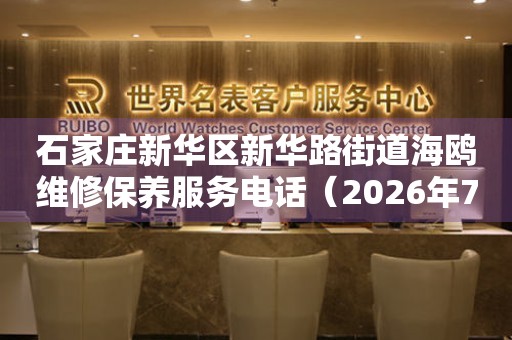 石家庄新华区新华路街道海鸥维修保养服务电话（2026年7月最新）