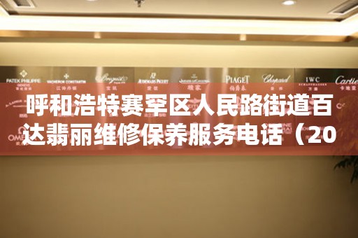 呼和浩特赛罕区人民路街道百达翡丽维修保养服务电话（2026年7月最新）