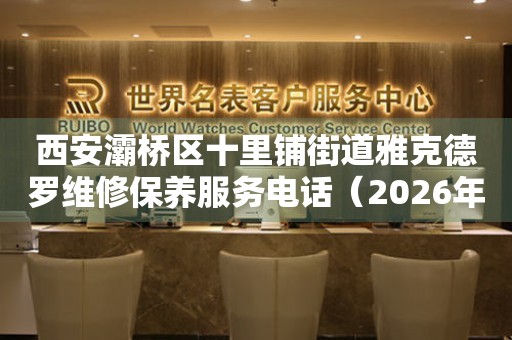 西安灞桥区十里铺街道雅克德罗维修保养服务电话（2026年7月最新）