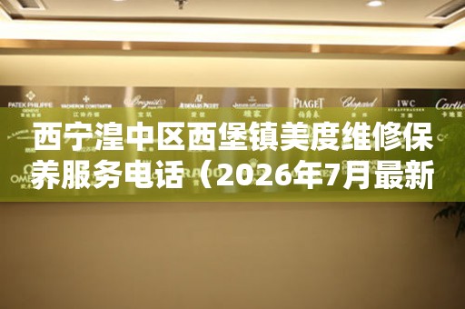 西宁湟中区西堡镇美度维修保养服务电话（2026年7月最新）
