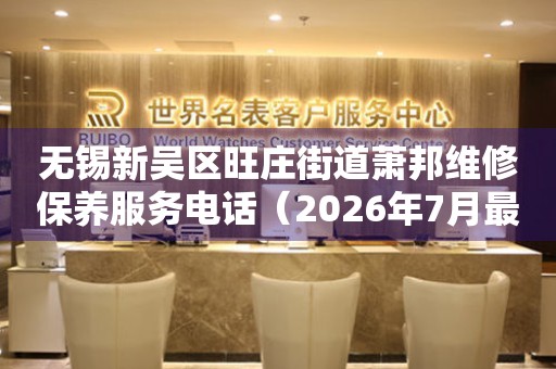无锡新吴区旺庄街道萧邦维修保养服务电话（2026年7月最新）