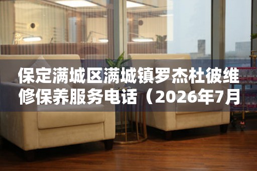 保定满城区满城镇罗杰杜彼维修保养服务电话（2026年7月最新）
