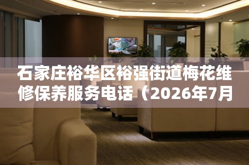 石家庄裕华区裕强街道梅花维修保养服务电话（2026年7月最新）
