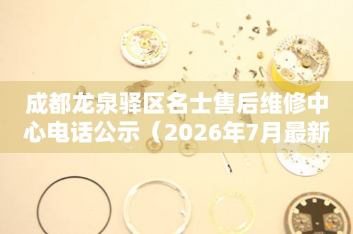 成都龙泉驿区名士售后维修中心电话公示（2026年7月最新）