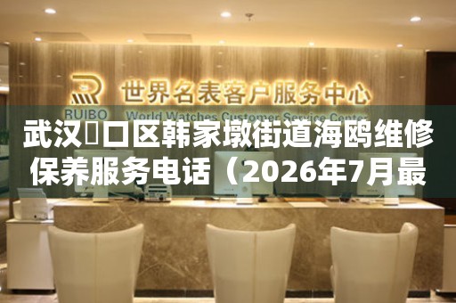 武汉硚口区韩家墩街道海鸥维修保养服务电话（2026年7月最新）