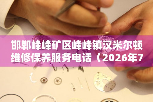邯郸峰峰矿区峰峰镇汉米尔顿维修保养服务电话（2026年7月最新）