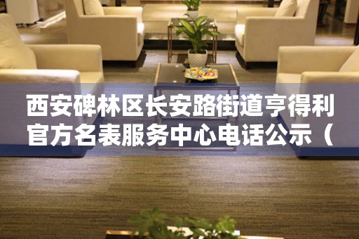 西安碑林区长安路街道亨得利官方名表服务中心电话公示（2026年7月最新）