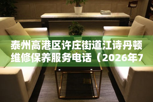 泰州高港区许庄街道江诗丹顿维修保养服务电话（2026年7月最新）