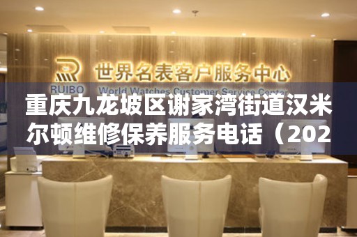 重庆九龙坡区谢家湾街道汉米尔顿维修保养服务电话（2026年7月最新）