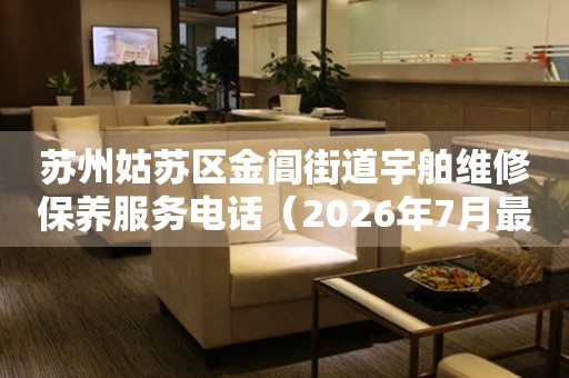 苏州姑苏区金阊街道宇舶维修保养服务电话（2026年7月最新）