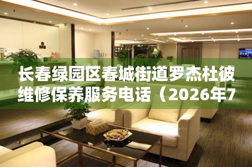 长春绿园区春城街道罗杰杜彼维修保养服务电话（2026年7月最新）
