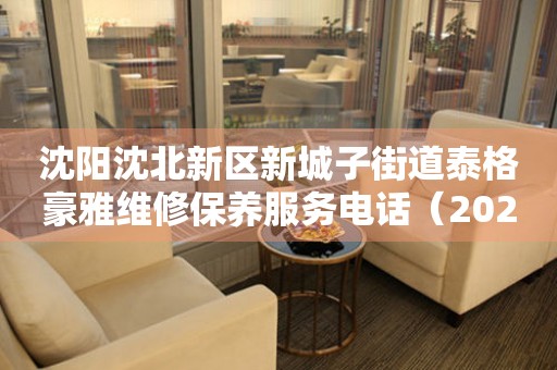 沈阳沈北新区新城子街道泰格豪雅维修保养服务电话（2026年7月最新）