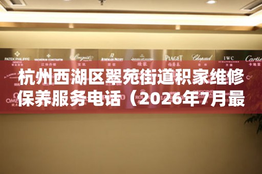 杭州西湖区翠苑街道积家维修保养服务电话（2026年7月最新）
