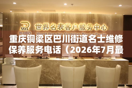 重庆铜梁区巴川街道名士维修保养服务电话（2026年7月最新）