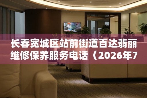 长春宽城区站前街道百达翡丽维修保养服务电话（2026年7月最新）