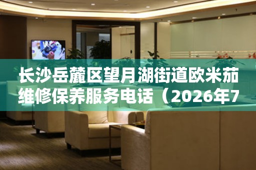 长沙岳麓区望月湖街道欧米茄维修保养服务电话（2026年7月最新）