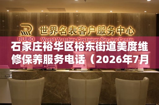 石家庄裕华区裕东街道美度维修保养服务电话（2026年7月最新）