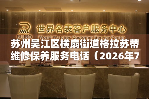 苏州吴江区横扇街道格拉苏蒂维修保养服务电话（2026年7月最新）