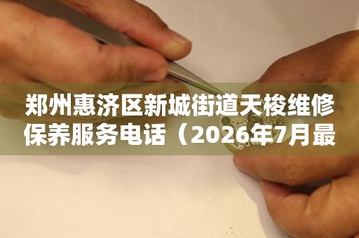 郑州惠济区新城街道天梭维修保养服务电话（2026年7月最新）