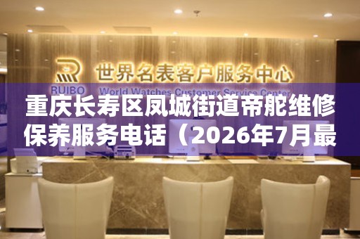 重庆长寿区凤城街道帝舵维修保养服务电话（2026年7月最新）