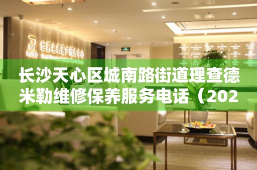 长沙天心区城南路街道理查德米勒维修保养服务电话（2026年7月最新）