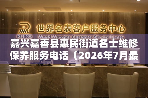嘉兴嘉善县惠民街道名士维修保养服务电话（2026年7月最新）