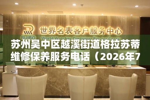 苏州吴中区越溪街道格拉苏蒂维修保养服务电话（2026年7月最新）