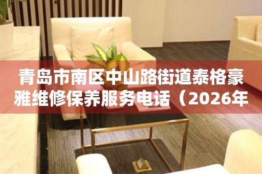 青岛市南区中山路街道泰格豪雅维修保养服务电话（2026年7月最新）