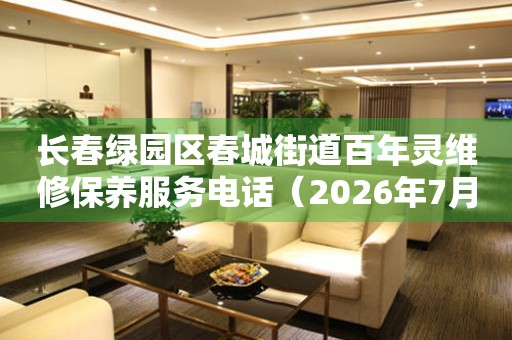 长春绿园区春城街道百年灵维修保养服务电话（2026年7月最新）