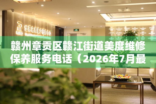 赣州章贡区赣江街道美度维修保养服务电话（2026年7月最新）