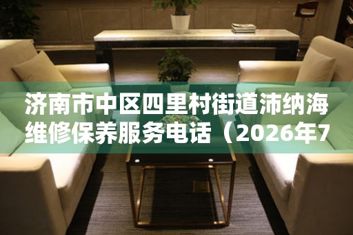 济南市中区四里村街道沛纳海维修保养服务电话（2026年7月最新）