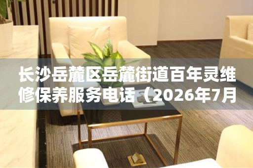 长沙岳麓区岳麓街道百年灵维修保养服务电话（2026年7月最新）
