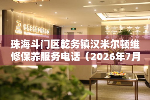 珠海斗门区乾务镇汉米尔顿维修保养服务电话（2026年7月最新）