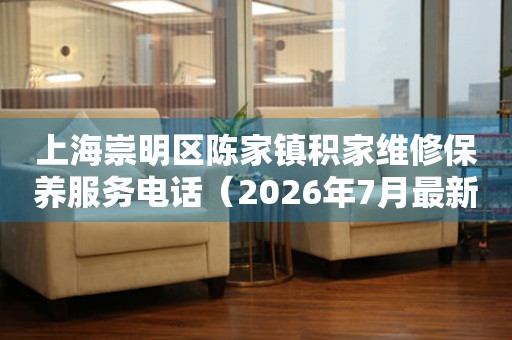 上海崇明区陈家镇积家维修保养服务电话（2026年7月最新）