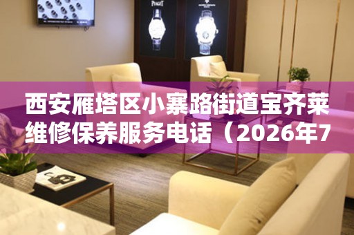 西安雁塔区小寨路街道宝齐莱维修保养服务电话（2026年7月最新）