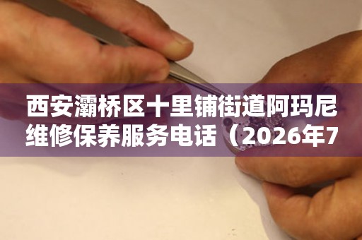 西安灞桥区十里铺街道阿玛尼维修保养服务电话（2026年7月最新）