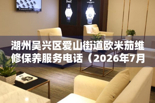 湖州吴兴区爱山街道欧米茄维修保养服务电话（2026年7月最新）