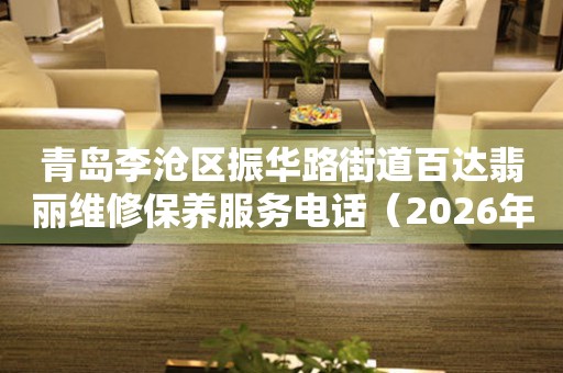 青岛李沧区振华路街道百达翡丽维修保养服务电话（2026年7月最新）