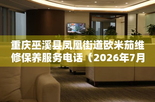重庆巫溪县凤凰街道欧米茄维修保养服务电话（2026年7月最新）