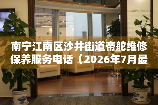 南宁江南区沙井街道帝舵维修保养服务电话（2026年7月最新）