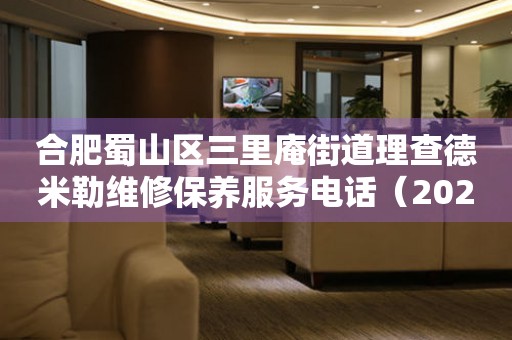 合肥蜀山区三里庵街道理查德米勒维修保养服务电话（2026年7月最新）