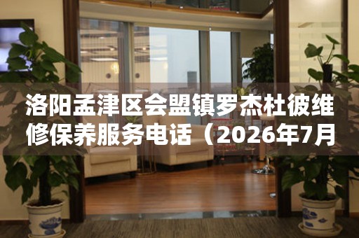 洛阳孟津区会盟镇罗杰杜彼维修保养服务电话（2026年7月最新）