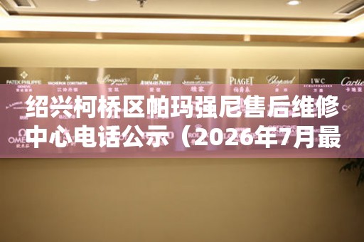 绍兴柯桥区帕玛强尼售后维修中心电话公示（2026年7月最新）