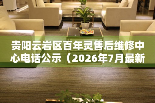 贵阳云岩区百年灵售后维修中心电话公示（2026年7月最新）