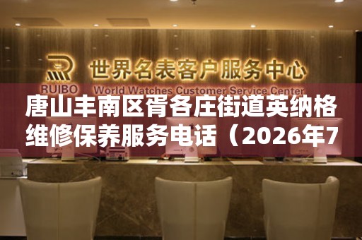 唐山丰南区胥各庄街道英纳格维修保养服务电话（2026年7月最新）