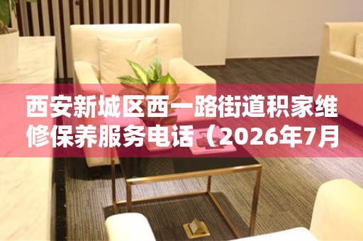 西安新城区西一路街道积家维修保养服务电话（2026年7月最新）